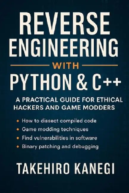 Reverse Engineering with Python & C++: A Practical Guide for Ethical Hackers and Game Modders by Reactive Publishing