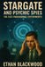 Stargate and Psychic Spies: The CIA's Paranormal Experiments by Ethan Blackwood