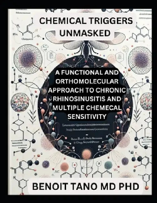 Chemical Triggers Unmasked: A Functional and Orthomolecular Approach to Chronic Rhinosinusitis and Multiple Chemical Sensitivity by Benoit Tano