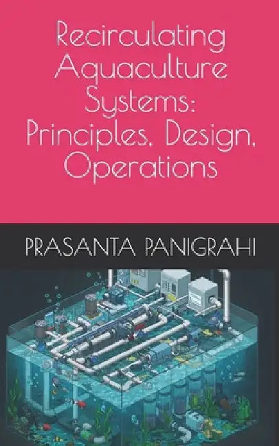 Recirculating Aquaculture Systems: Principles, Design, Operations by Prasanta Panigrahi