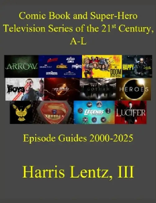 Comic Book and Super-Hero Television Series of the 21st Century, A-L: Episode Guides, 2000-2025 by III Lentz Harris M.