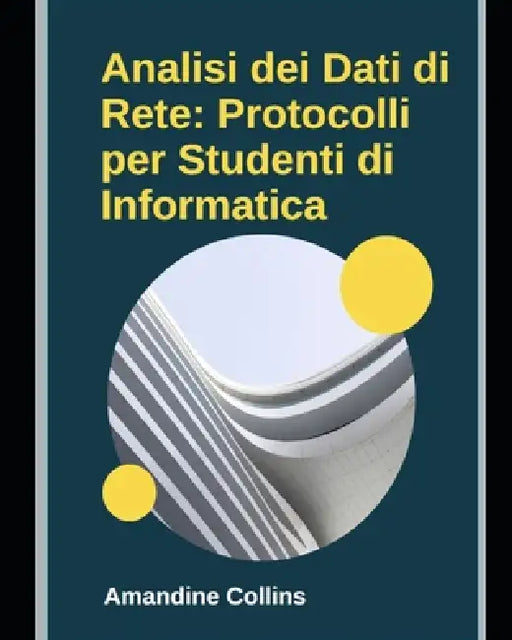 Analisi dei Dati di Rete: Protocolli per Studenti di Informatica: La base solida dell'informatica, parte da qui! by Amandine Collins