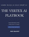 The Vertex AI Playbook: A Practical Guide to Building AI Solutions on Google Cloud From AutoML to Generative AI Agents - All in One Platform Learn, Bu by Ravi Rajput
