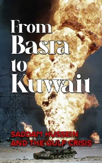 From Basra to Kuwait: Saddam Hussein and the Gulf Crisis by Borna Ahadi