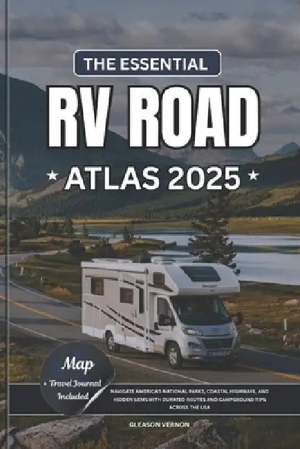 The Essential RV Road Atlas 2025: Navigate America's National Parks, Coastal Highways, and Hidden Gems with Curated Routes and Campground Tips Across by Gleason Vernon