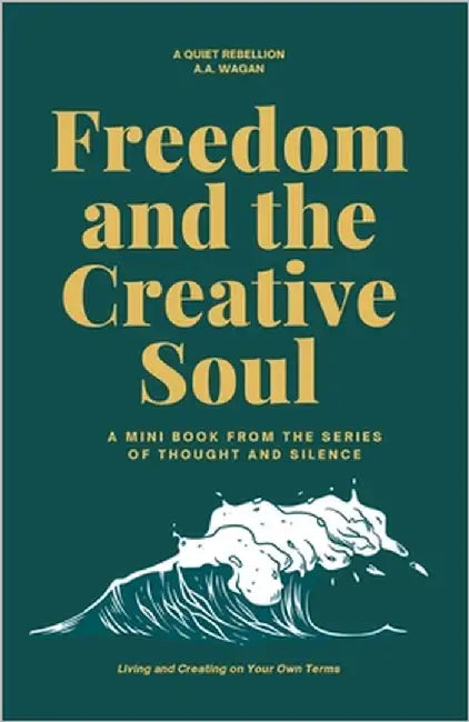 Freedom and the Creative Soul: Living and Creating on Your Own Terms by Wagan, A. a.