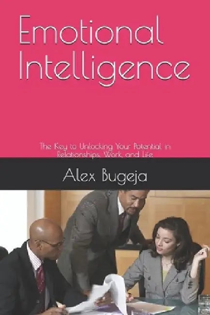 Emotional Intelligence: The Key to Unlocking Your Potential in Relationships, Work, and Life by Alex Bugeja