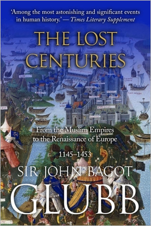 The Lost Centuries: From the Muslim Empires to the Renaissance of Europe, 1145-1453 by John Glubb