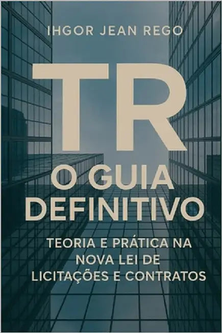 TR - O Guia Definitivo: Teoria e Prática na Nova Lei de Licitações e Contratos by Rego, Ihgor Jean