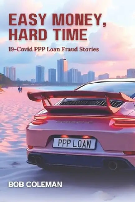Easy Money, Hard Time: 19-Covid PPP Loan Fraud Stories by Bob Coleman