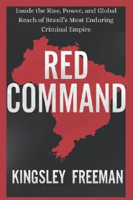 Red Command: Inside the Rise, Power, and Global Reach of Brazil's Most Enduring Criminal Empire by Kingsley Freeman