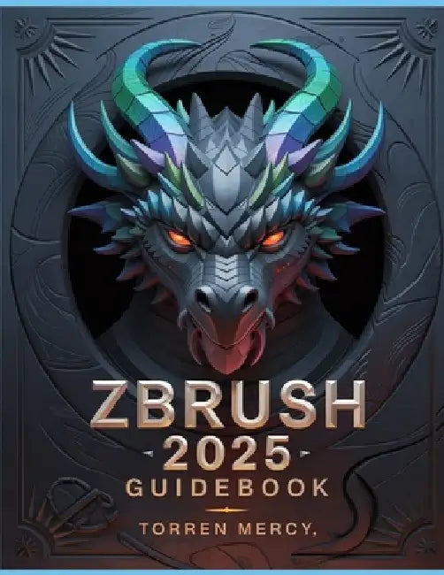 ZBRUSH 2025 Guidebook: The Comprehensive Manual on Strategies, Tips, and Instructions for 3D Modeling, Sculpting, and Digital Art Production from Novi by Torren Mercy