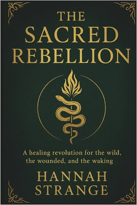 The Sacred Rebellion: A Healing Revolution for the Wild, the Wounded & the Waking by Hannah Strange