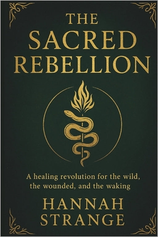 The Sacred Rebellion: A Healing Revolution for the Wild, the Wounded & the Waking by Hannah Strange