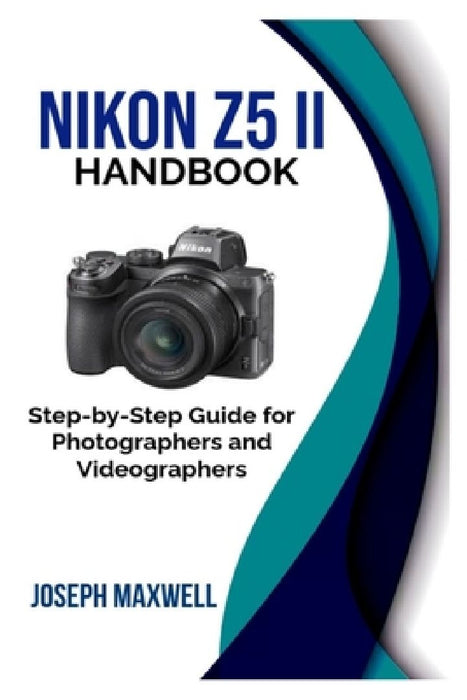 Nikon Z5 II Handbook: Step-by-Step Guide for Photographers and Videographers by Joseph Maxwell