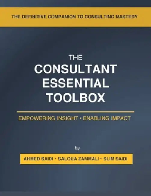 The Consultant's Essential Toolbox: Models, Frameworks, and Templates to Elevate Your Strategy and Consulting Practice by Ahmed Saidi