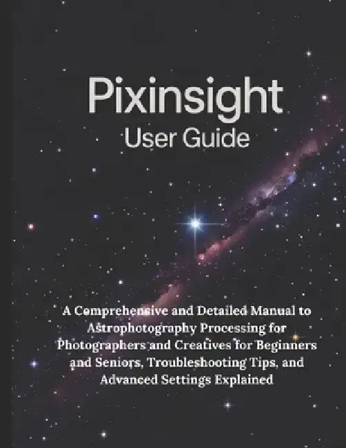 PixInsight User Guide: A Comprehensive and Detailed Manual to Astrophotography Processing for Photographers and Creatives for Beginners and Seniors, T by Zoey Fortnite