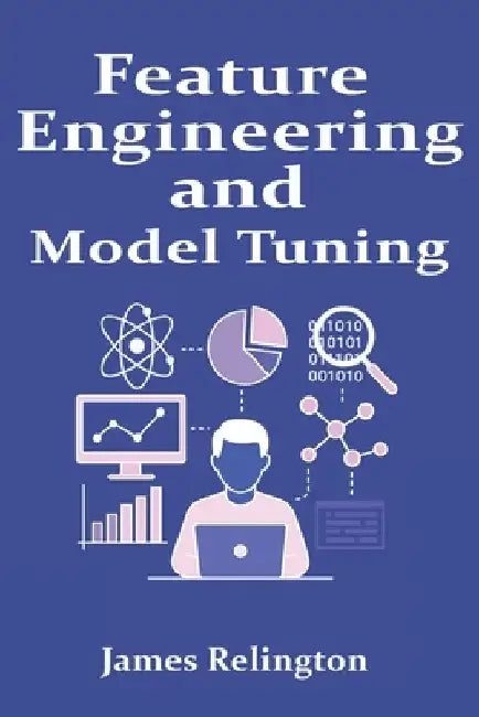 Feature Engineering and Model Tuning: Practical Data Science Techniques by James Relington