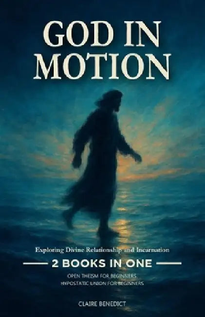 God in Motion: Exploring Divine Relationship and Incarnation: 2 Books in One: Open Theism for Beginners: Exploring a God Who Responds and Relates, Hyp by Claire Benedict