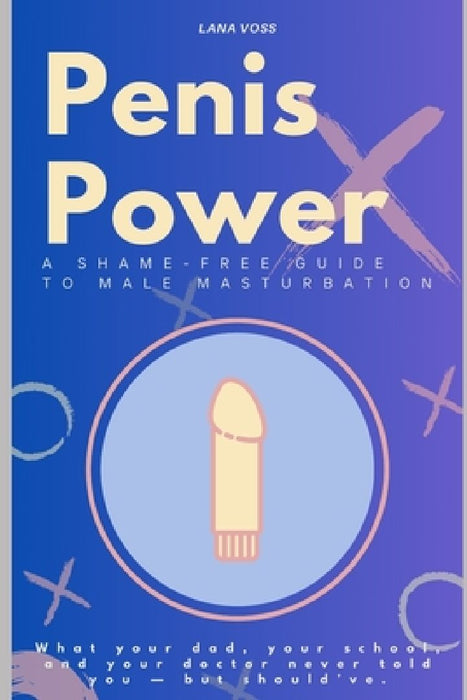 Penis Power: A Shame-Free Guide to Male Masturbation: What your dad, your school, and your doctor never told you - but should've. by Sophia Bellamy