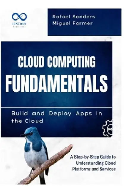 Cloud Computing Fundamentals Build and Deploy Apps in the Cloud: A Step-by-Step Guide to Understanding Cloud Platforms and Services by Rafael Sanders