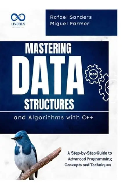 Mastering Data Structures and Algorithms with C++: A Step-by-Step Guide to Advanced Programming Concepts and Techniques by Rafael Sanders