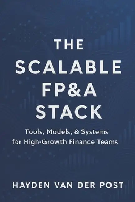 The Scalable FP&A Stack: Tools, Models, & Systems for High-Growth Finance Teams by Vincent Bisette