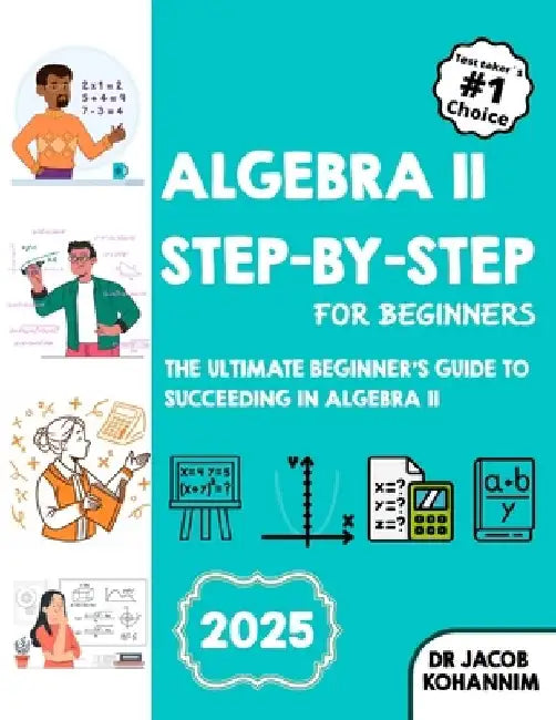 Algebra II Step-by-Step for Beginners: The Ultimate Beginner's Guide to Succeeding in Algebra II by Jacob Kohannim