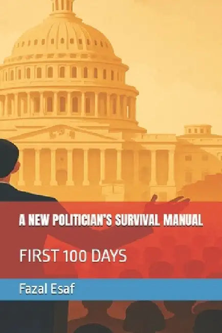 A New Politician's Survival Manual: First 100 Days by Fazal Esaf