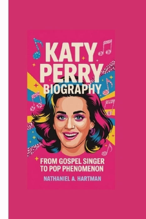 Katy Perry Biography: From Gospel Singer to Pop Phenomenon by Nathaniel A. Hartman