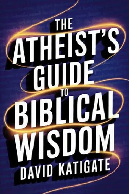 The Atheist's Guide to Biblical Wisdom by David Katigate
