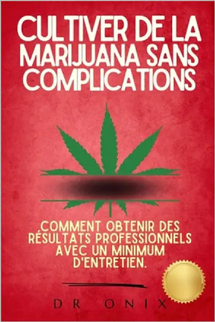 Cultiver de la Marijuana Sans Complications: Comment obtenir des résultats professionnels avec un minimum d'entretien. by Onix