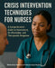 Crisis Intervention Techniques for Nurses: A Comprehensive Guide to Assessment, De-escalation, and Therapeutic Response by Marcia Kayla Meyers