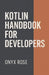 Kotlin Handbook for Developers by Onyx Rose