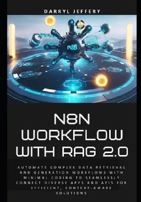 N8N Workflow with RAG 2.0: Automate complex data retrieval and generation workflows with minimal coding to seamlessly connect diverse apps and APIs fo by Darryl Jeffery