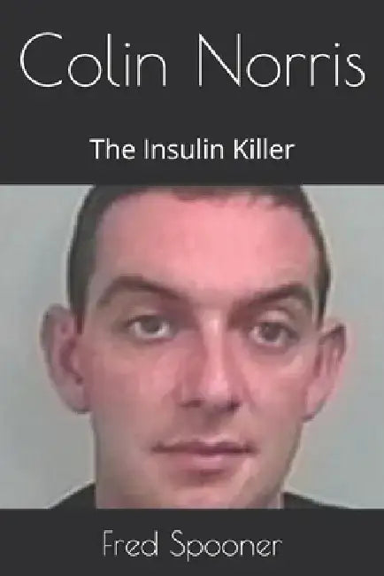 Colin Norris: Insulin Killer by Fred Spooner