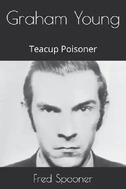 Graham Young: Teacup Poisoner by Fred Spooner