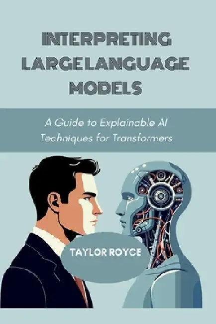 Interpreting Large Language Models: A Guide to Explainable AI Techniques for Transformers by Taylor Royce