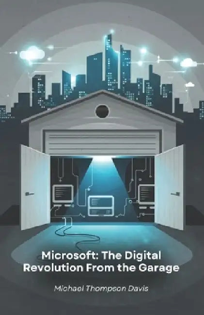 Microsoft: The Digital Revolution From the Garage: History of the company that transformed the world of personal computing and cloud computing by Michael Thompson Davis