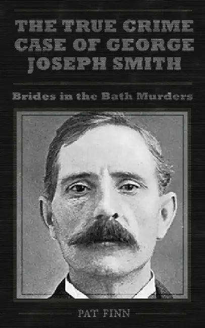 The True Crime Case of George Joseph Smith, Brides in the Bath Murders by Pat Finn