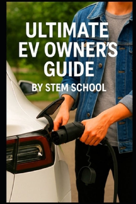 The Ultimate EV Owner's Guide: Smart Tips for Buying, Charging, and Driving Electric Cars with Confidence by Stem School