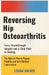 Reversing Hip Osteoarthritis: Facts, Breakthrough Insights, and a Clear Path to Healing-The Natural Way to Regain Mobility and Defy Medical Expectatio by Lowan Walker