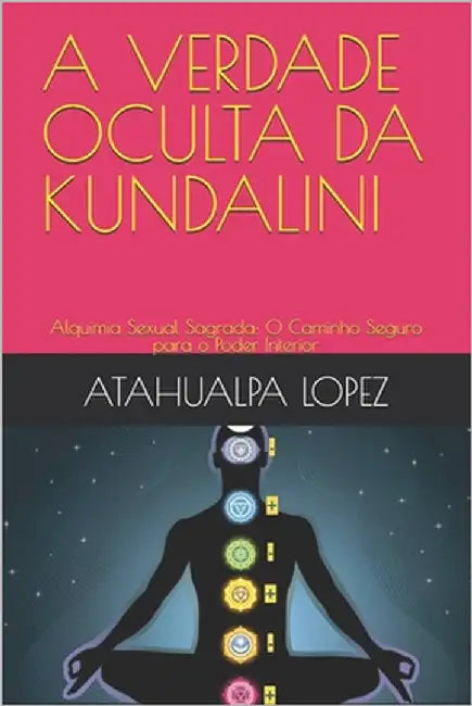 A Verdade Oculta Da Kundalini: Alquimia Sexual Sagrada: O Caminho Seguro para o Poder Interior by Lopez, Atahualpa