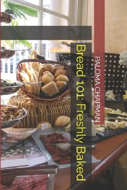 Bread 101: Freshly Baked by Paloma Chapman