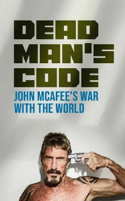 Dead Man's Code: John McAfee's War with the World by Borna Ahadi