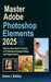 Master Adobe Photoshop Elements 2025: Step by Step Quick Tutorials to Professional Image Editing and Organization by Dana J. Bailey