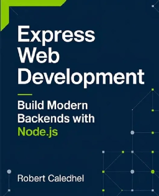 Express Web Development: Build Modern Backends with Node.js by Robert Caledhel