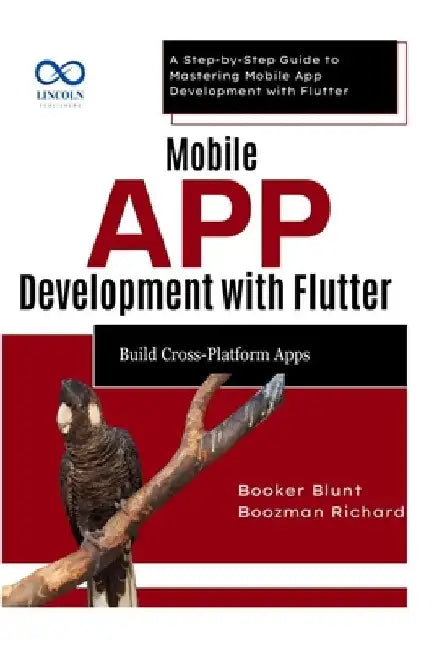 Mobile App Development with Flutter Build CrossPlatform Apps: A Step-by-Step Guide to Mastering Mobile App Development with Flutter by Booker Blunt