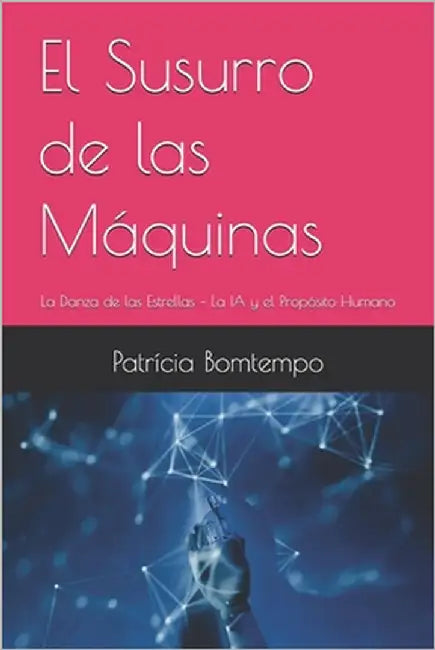 El Susurro de las Máquinas: La Danza de las Estrellas - La IA y el Propósito Humano by Bomtempo, Miguel Sanchez