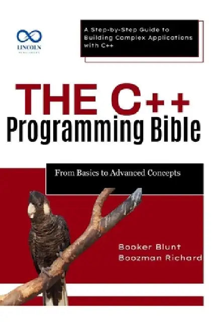 The C++ Programming Bible From Basics to Advanced Concepts: A Step-by-Step Guide to Building Complex Applications with C++ by Booker Blunt